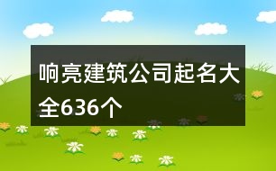 響亮建筑公司起名大全636個