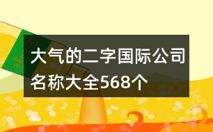 大氣的二字國際公司名稱大全568個