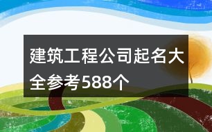 建筑工程公司起名大全參考588個