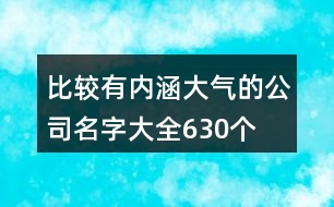 比較有內(nèi)涵大氣的公司名字大全630個(gè)