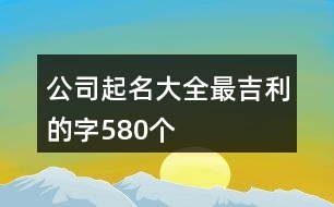 公司起名大全最吉利的字580個