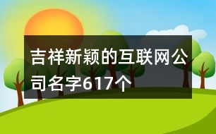 吉祥新穎的互聯(lián)網(wǎng)公司名字617個(gè)