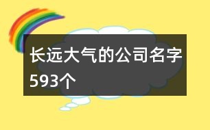 長遠(yuǎn)大氣的公司名字593個