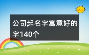 公司起名字寓意好的字140個(gè)