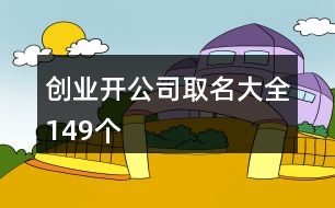 創(chuàng)業(yè)開(kāi)公司取名大全149個(gè)