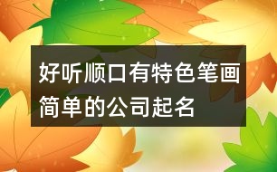 好聽順口、有特色、筆畫簡單的公司起名大全106個