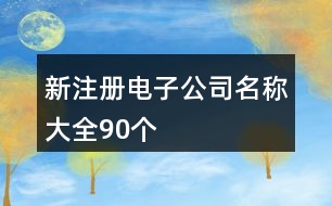 新注冊(cè)電子公司名稱大全90個(gè)