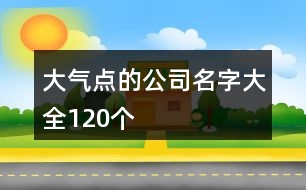 大氣點(diǎn)的公司名字大全120個