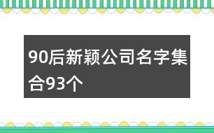 90后新穎公司名字集合93個(gè)