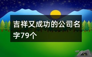 吉祥又成功的公司名字79個(gè)