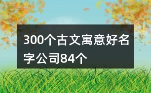 300個(gè)古文寓意好名字公司84個(gè)