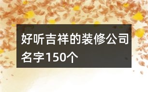 好聽(tīng)吉祥的裝修公司名字150個(gè)