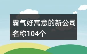 霸氣好寓意的新公司名稱104個