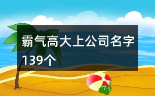 霸氣高大上公司名字139個