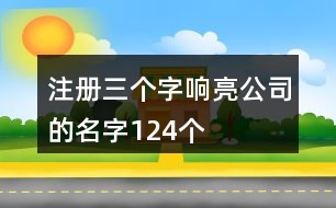 注冊三個(gè)字響亮公司的名字124個(gè)