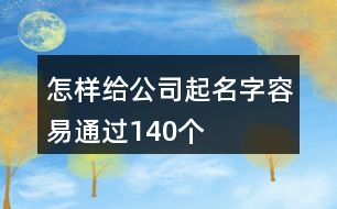 怎樣給公司起名字容易通過(guò)140個(gè)