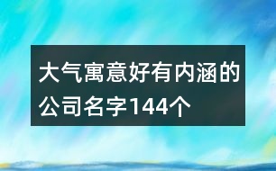 大氣寓意好有內(nèi)涵的公司名字144個(gè)