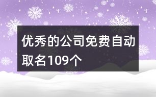 優(yōu)秀的公司免費(fèi)自動取名109個(gè)