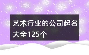 藝術(shù)行業(yè)的公司起名大全125個(gè)