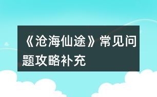 《滄海仙途》常見問題攻略補充