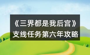 《三界都是我后宮》支線任務(wù)第六年攻略