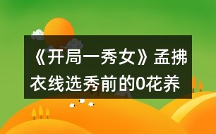 《開局一秀女》孟拂衣線選秀前的0花養(yǎng)成攻略