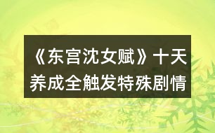 《東宮沈女賦》十天養(yǎng)成全觸發(fā)特殊劇情攻略