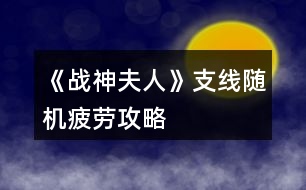 《戰(zhàn)神夫人》支線隨機疲勞攻略