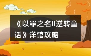 《以罪之名II逆轉(zhuǎn)童話》洋館攻略