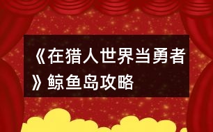 《在獵人世界當勇者》鯨魚島攻略