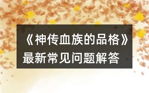 《神傳血族的品格》最新常見問題解答