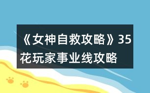 《女神自救攻略》35花玩家事業(yè)線攻略