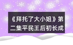 《拜托了大小姐》第二集平民王后初長(zhǎng)成攻略