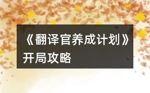 《翻譯官養(yǎng)成計(jì)劃》開(kāi)局攻略