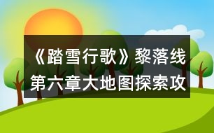 《踏雪行歌》黎落線(xiàn)第六章大地圖探索攻略