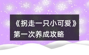 《拐走一只小可愛》第一次養(yǎng)成攻略