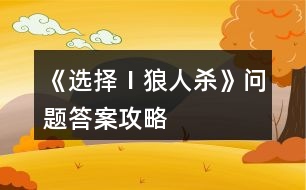 《選擇Ⅰ狼人殺》問題答案攻略