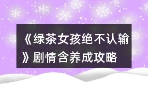 《綠茶女孩絕不認輸》劇情（含養(yǎng)成）攻略