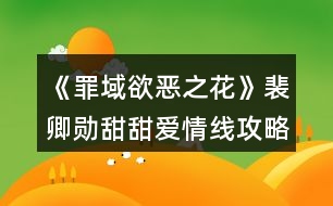 《罪域欲惡之花》裴卿勛甜甜愛情線攻略