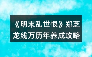 《明末亂世恨》鄭芝龍線萬(wàn)歷年養(yǎng)成攻略