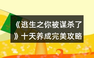 《逃生之你被謀殺了》十天養(yǎng)成完美攻略