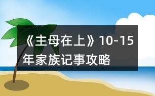 《主母在上》10-15年家族記事攻略