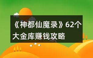 《神都仙魔錄》62個(gè)大金庫(kù)賺錢(qián)攻略