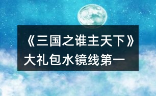 《三國(guó)之誰(shuí)主天下》大禮包水鏡線第一、二章攻略