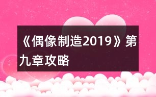 《偶像制造2019》第九章攻略