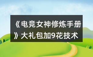 《電競(jìng)女神修煉手冊(cè)》大禮包加9花技術(shù)經(jīng)驗(yàn)數(shù)值攻略2