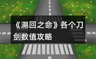 《溯回之命》各個(gè)刀劍數(shù)值攻略