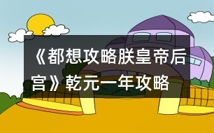 《都想攻略朕皇帝后宮》乾元一年攻略