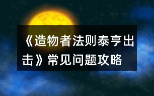 《造物者法則泰亨出擊》常見問題攻略