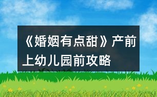 《婚姻有點(diǎn)甜》產(chǎn)前、上幼兒園前攻略